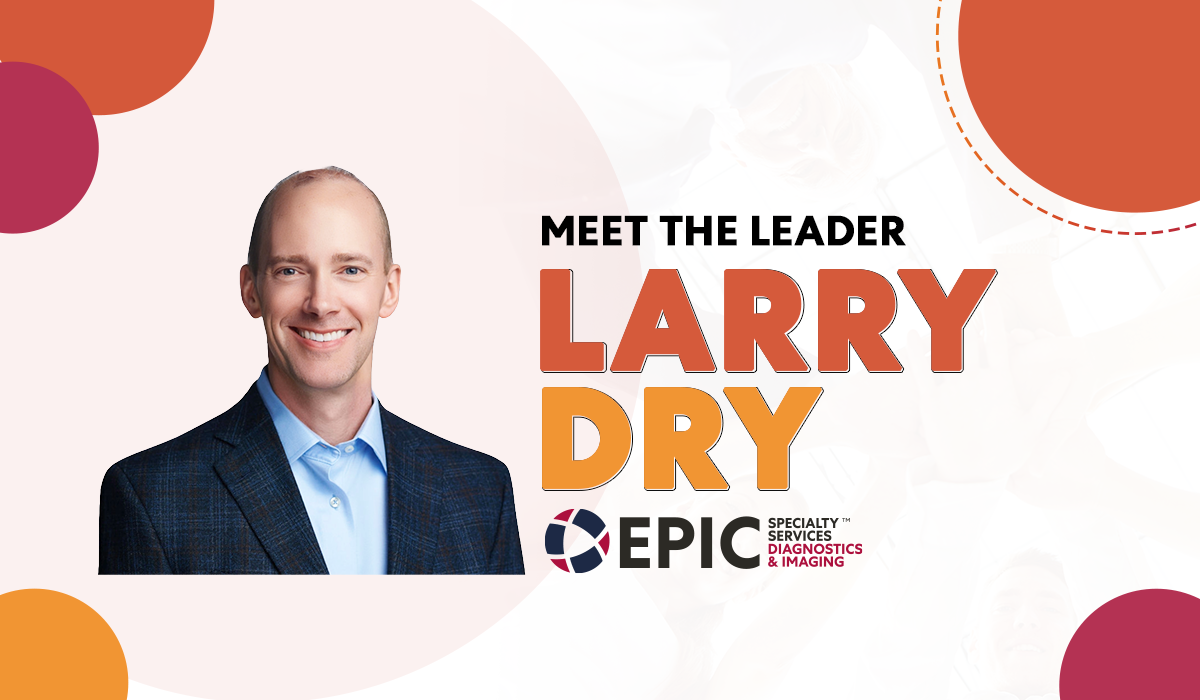 Meet the Leader: Larry Dry, Epic Diagnostics & Imaging Services